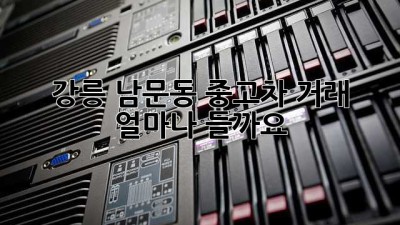 강릉 남문동 중고차 거래, 얼마나 들까요?